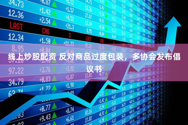 線上炒股配資 反對商品過度包裝，多協(xié)會發(fā)布倡議書