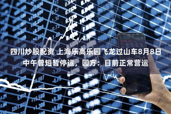 四川炒股配資 上海樂高樂園飛龍過山車8月8日中午曾短暫停運(yùn)，園方：目前正常營運(yùn)
