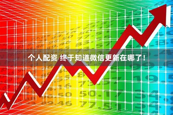 個人配資 終于知道微信更新在哪了！