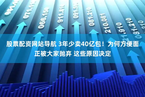 股票配資網(wǎng)站導(dǎo)航 3年少賣40億包！為何方便面正被大家拋棄 這些原因決定