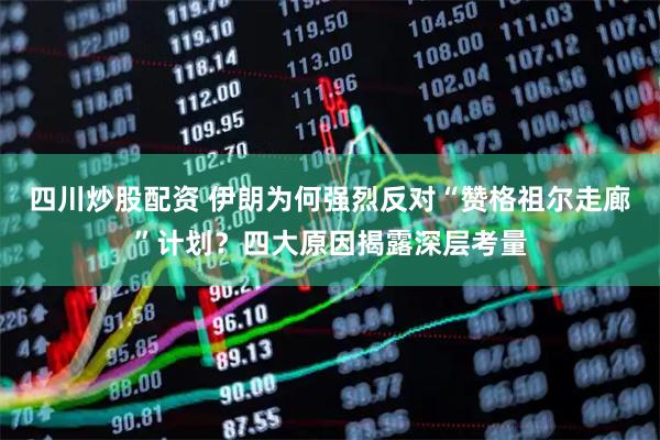 四川炒股配資 伊朗為何強(qiáng)烈反對“贊格祖爾走廊”計(jì)劃？四大原因揭露深層考量