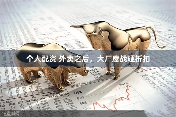 個人配資 外賣之后，大廠鏖戰(zhàn)硬折扣