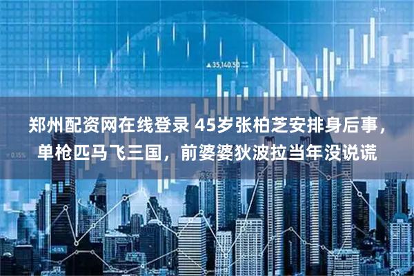 鄭州配資網(wǎng)在線登錄 45歲張柏芝安排身后事，單槍匹馬飛三國(guó)，前婆婆狄波拉當(dāng)年沒說謊